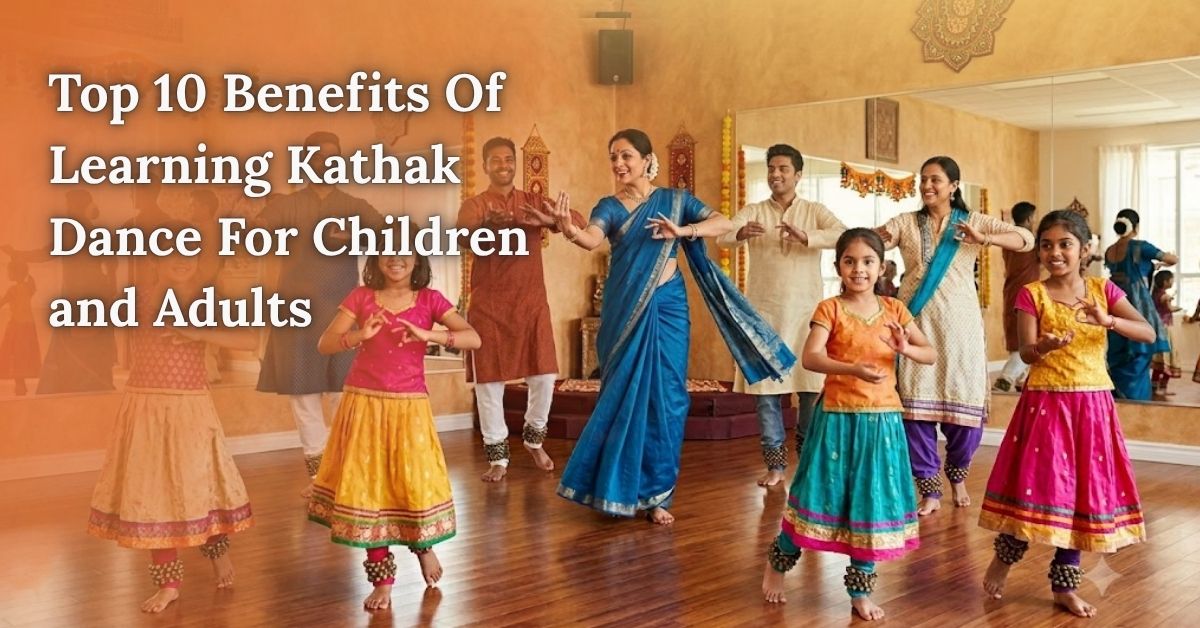 Top 10 Benefits Of Learning Kathak Dance For Children and Adults