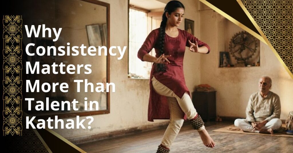 Why Consistency Matters More Than Talent in Kathak?